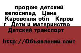 продаю детский велосипед › Цена ­ 700 - Кировская обл., Киров г. Дети и материнство » Детский транспорт   